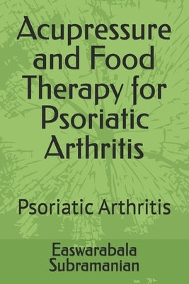 Acupressure and Food Therapy for Psoriatic Arthritis: Psoriatic Arthritis by Subramanian, Easwarabala