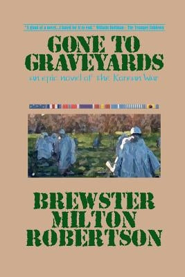 Gone To Graveyards: An Epic Novel of the Korean War by Robertson, Brewster Milton