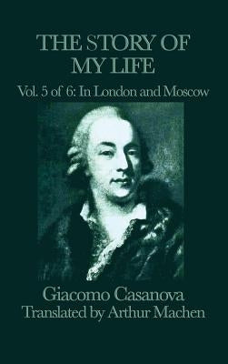 The Story of My Life Vol. 5 in London and Moscow: The European Travels of Giacomo Casanova by Casanova, Giacomo