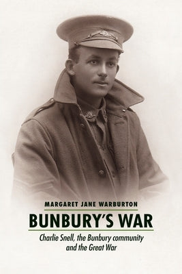 Bunbury's War: Charlie Snell, the Bunbury community and the Great War by Warburton, Margaret Jane