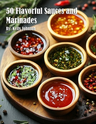 50 Flavorful Sauces and Marinades by Johnson, Kelly