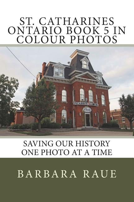 St. Catharines Ontario Book 5 in Colour Photos: Saving Our History One Photo at a Time by Raue, Barbara