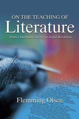 On the Teaching of Literature: From Charismatic Secrecy to Joyful Revelation by Olsen, Flemming