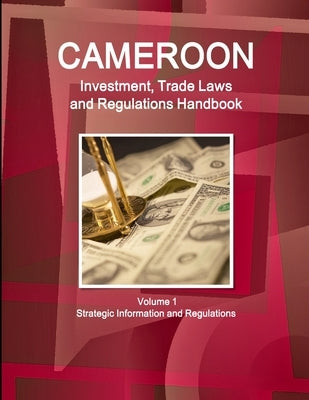 Cameroon Investment, Trade Laws and Regulations Handbook Volume 1 Strategic Information and Regulations by Ibp, Inc