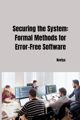 Securing the System: Formal Methods for Error-Free Software by Naviya