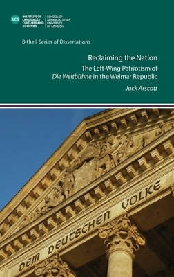 Reclaiming the Nation. The Left-Wing Patriotism of 'Die Weltbühne' in the Weimar Republic by Arscott, Jack