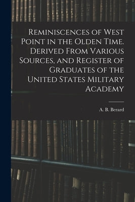 Reminiscences of West Point in the Olden Time. Derived From Various Sources, and Register of Graduates of the United States Military Academy by Berard, A. B. (Augusta Blanche) 1824