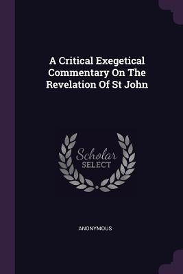 A Critical Exegetical Commentary On The Revelation Of St John by Anonymous