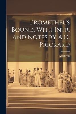 Prometheus Bound, With Intr. and Notes by A.O. Prickard by Aeschylus