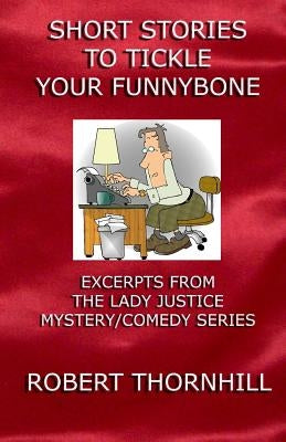 Short Stories To Tickle Your Funnybone: Excerpts From The Lady Justice Mystery/Comedy Series by Thornhill, Peg