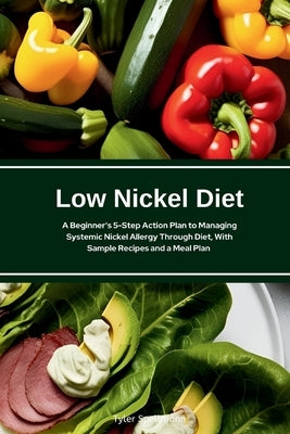 Low Nickel Diet: A Beginner's 5-Step Action Plan to Managing Systemic Nickel Allergy Through Diet, With Sample Recipes and a Meal Plan by Spellmann, Tyler