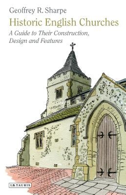 Historic English Churches: A Guide to Their Construction, Design and Features by Sharpe, Geoffrey R.