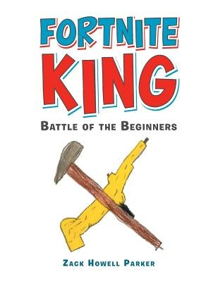 Fortnite King: Battle of the Beginners by Parker, Zack Howell