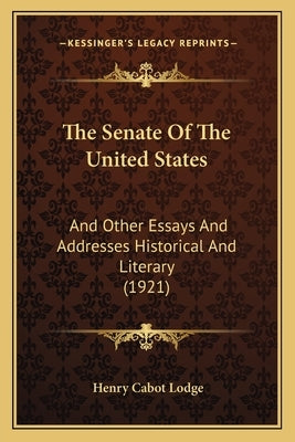 The Senate Of The United States: And Other Essays And Addresses Historical And Literary (1921) by Lodge, Henry Cabot