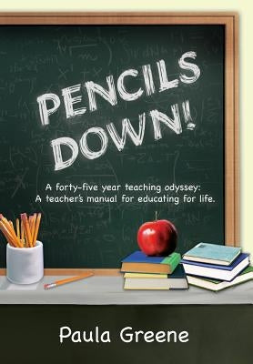 Pencils Down!: A Forty-Five Year Teaching Odyssey: A Teacher's Manual for Educating for Life. by Greene, Paula