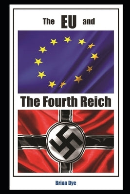 The EU and the 4th Reich by Dye, Brian