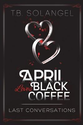 April Loves Black Coffee: Last Conversations by Solangel, T. B.
