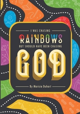 I Was Chasing Rainbows But Should Have Been Chasing God by Duhart, Maricia