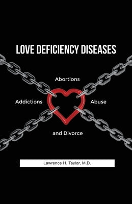 Love Deficiency Diseases: Abortions, Addictions, Abuse and Divorce by Taylor, Lawrence H.