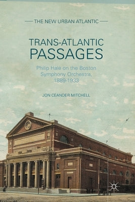 Trans-Atlantic Passages: Philip Hale on the Boston Symphony Orchestra, 1889-1933 by Mitchell, J.