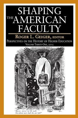 Shaping the American Faculty: Perspectives on the History of Higher Education by Geiger, Roger L.