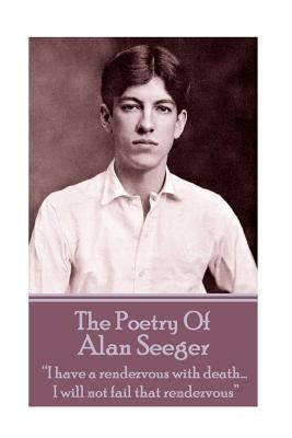 The Poetry Of Alan Seeger: "I have a rendezvous with death... I will not fail that rendezvous" by Seeger, Alan