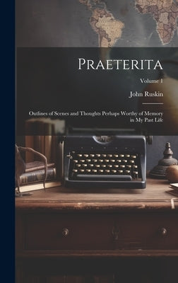 Praeterita: Outlines of Scenes and Thoughts Perhaps Worthy of Memory in My Past Life; Volume 1 by Ruskin, John