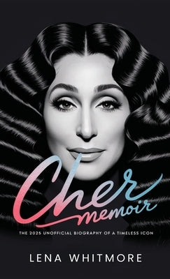 Cher Memoir: The 2025 Unofficial Biography of a Timeless Icon by Whitmore, Lena