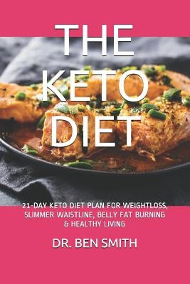 The Keto Diet: 21-Day Keto Diet Plan for Weightloss, Slimmer Waistline, Belly Fat Burning & Healthy Living by Smith, Ben