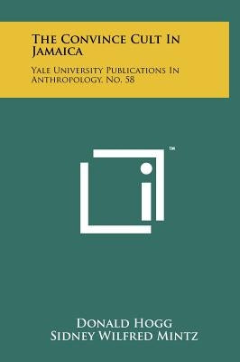 The Convince Cult In Jamaica: Yale University Publications In Anthropology, No. 58 by Hogg, Donald