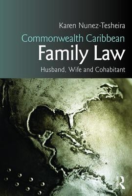 Commonwealth Caribbean Family Law: Husband, Wife and Cohabitant by Tesheira, Karen
