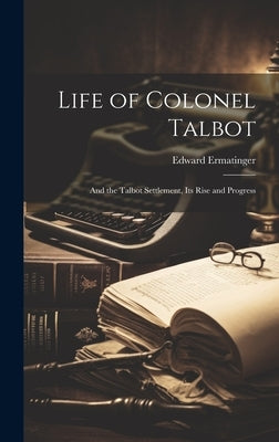 Life of Colonel Talbot: And the Talbot Settlement, Its Rise and Progress by Ermatinger, Edward