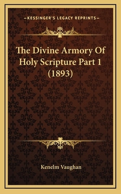 The Divine Armory Of Holy Scripture Part 1 (1893) by Vaughan, Kenelm