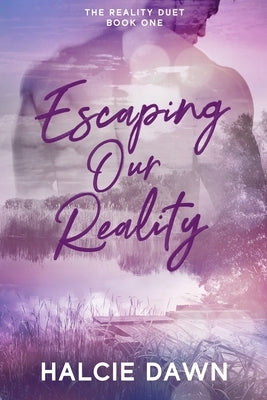 Escaping Our Reality: The Reality Duet Book One by Dawn, Halcie