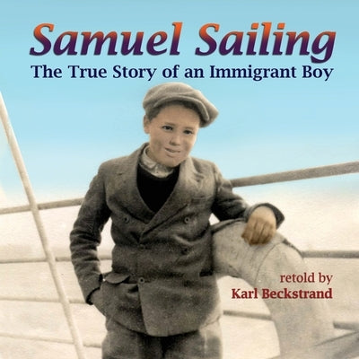 Samuel Sailing: The True Story of an Immigrant Boy by Beckstrand, Karl