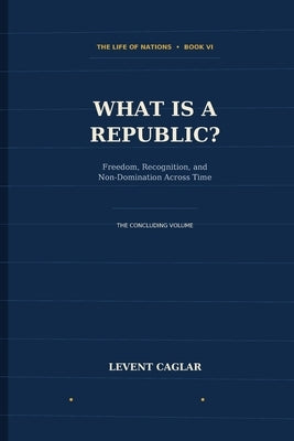 What Is a Republic?: Freedom, Recognition, and Non-Domination Across Time by Caglar, Levent