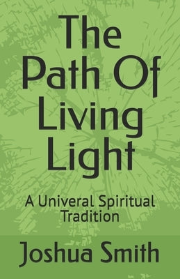 The Path Of Living Light: A Univeral Spiritual Tradition by Smith, Joshua Lee