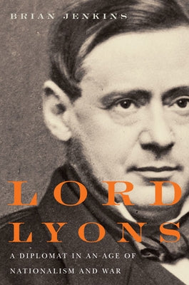 Lord Lyons: A Diplomat in an Age of Nationalism and War by Jenkins, Brian