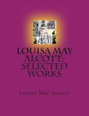 Louisa May Alcott: Selected Works by Alcott, Louisa May