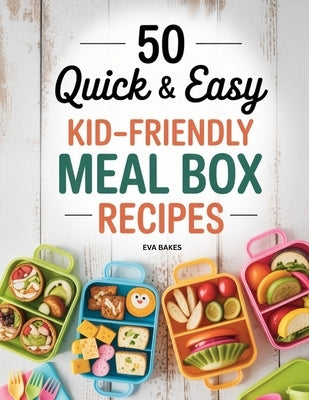 50 Quick and Easy Kid-Friendly Meal Box Recipes: Fun, Healthy, and Creative Lunchbox Ideas for Kids - Simple Meals, Snacks, and Treats for School, Pic by Bakes, Eva