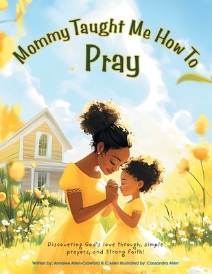Mommy Taught Me How To Pray: Discovering God's love through, simple prayers, and Strong Faith! by Allen-Crawford, Annalee