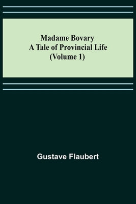 Madame Bovary: A Tale of Provincial Life (Volume 1) by Flaubert, Gustave