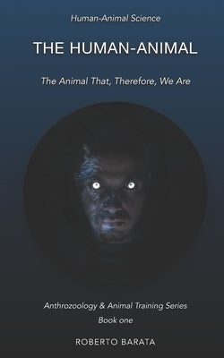 The Human-Animal: The Animal That, Therefore, We Are by Barata, Roberto