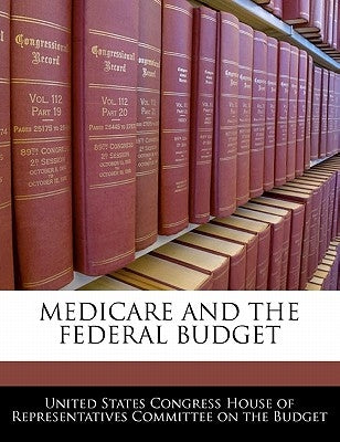 Medicare and the Federal Budget by United States Congress House of Represen