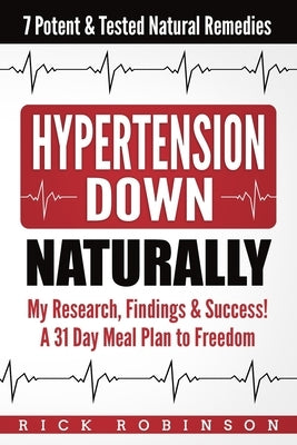 Hypertension Down: My Research, Findings & Success! A 31 Day Meal Plan to Freedom - 7 Potent & Tested Natural Remedies by Robinson, Rick