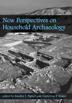 New Perspectives on Household Archaeology by Parker, Bradley J.