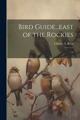 Bird Guide...east of the Rockies: 1-2 by Reed, Chester a. 1876-1912