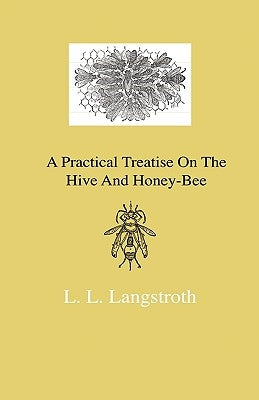 A Practical Treatise On The Hive And Honey-Bee by Langstroth, L. L.