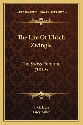 The Life Of Ulrich Zwingle: The Swiss Reformer (1812) by Hess, J. G.