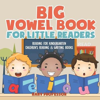 Big Vowel Book for Little Readers - Reading for Kindergarten Children's Reading & Writing Books by Baby Professor